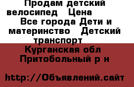 Продам детский велосипед › Цена ­ 5 000 - Все города Дети и материнство » Детский транспорт   . Курганская обл.,Притобольный р-н
